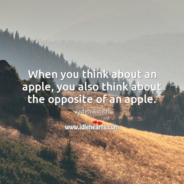 When you think about an apple, you also think about the opposite of an apple. Jaden Smith Picture Quote