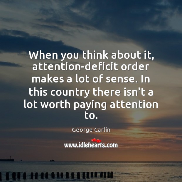 When you think about it, attention-deficit order makes a lot of sense. George Carlin Picture Quote