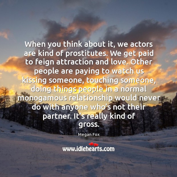 When you think about it, we actors are kind of prostitutes. Image