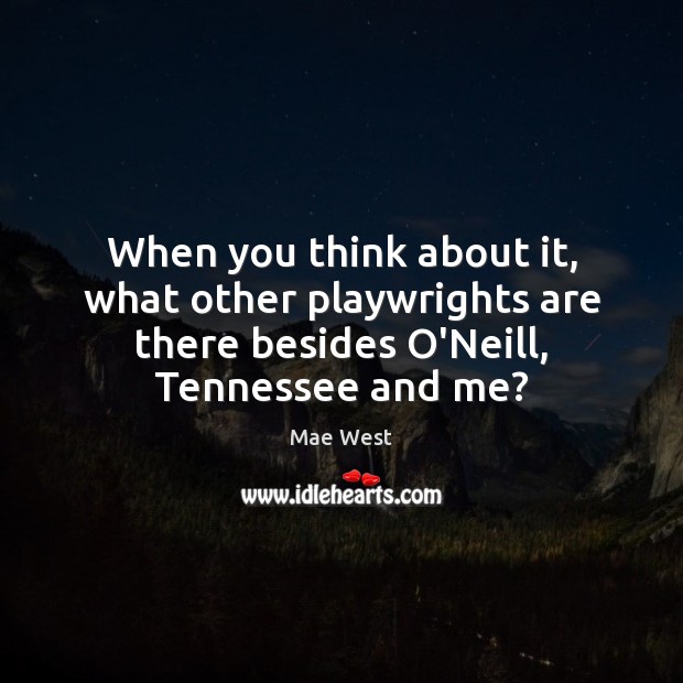 When you think about it, what other playwrights are there besides O’Neill, Mae West Picture Quote