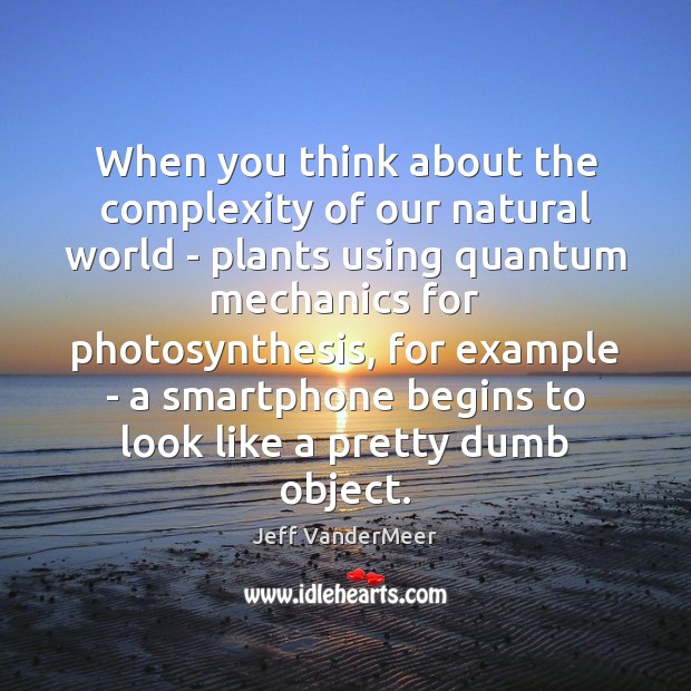 When you think about the complexity of our natural world – plants Jeff VanderMeer Picture Quote