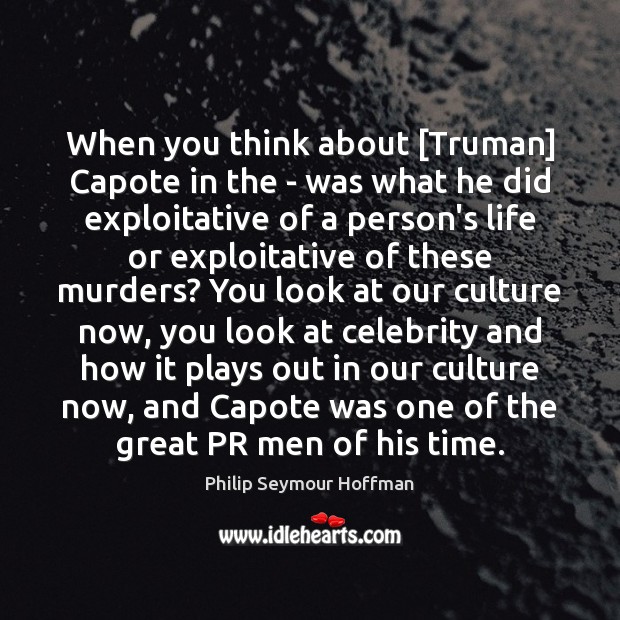 When you think about [Truman] Capote in the – was what he Philip Seymour Hoffman Picture Quote