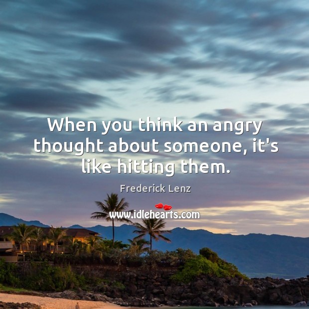 When you think an angry thought about someone, it’s like hitting them. Image