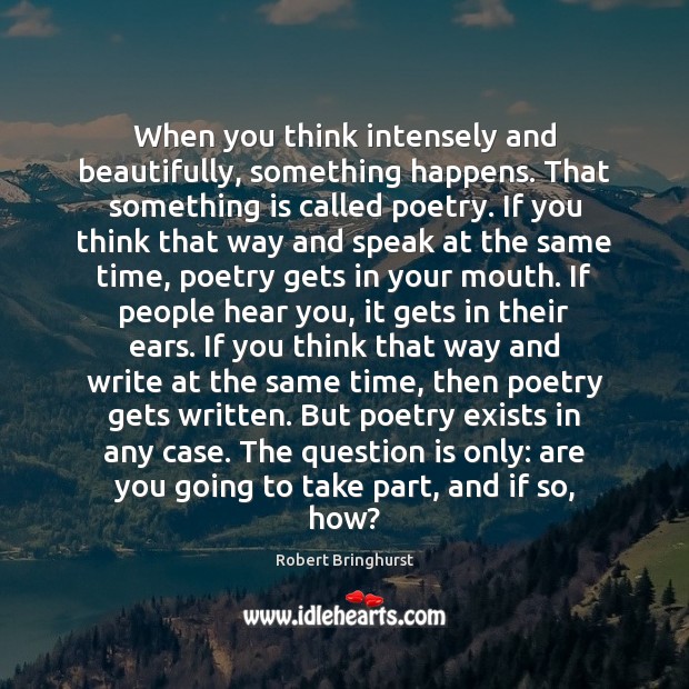 When you think intensely and beautifully, something happens. That something is called Robert Bringhurst Picture Quote