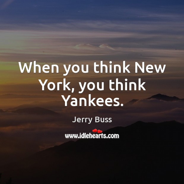 When you think New York, you think Yankees. Jerry Buss Picture Quote