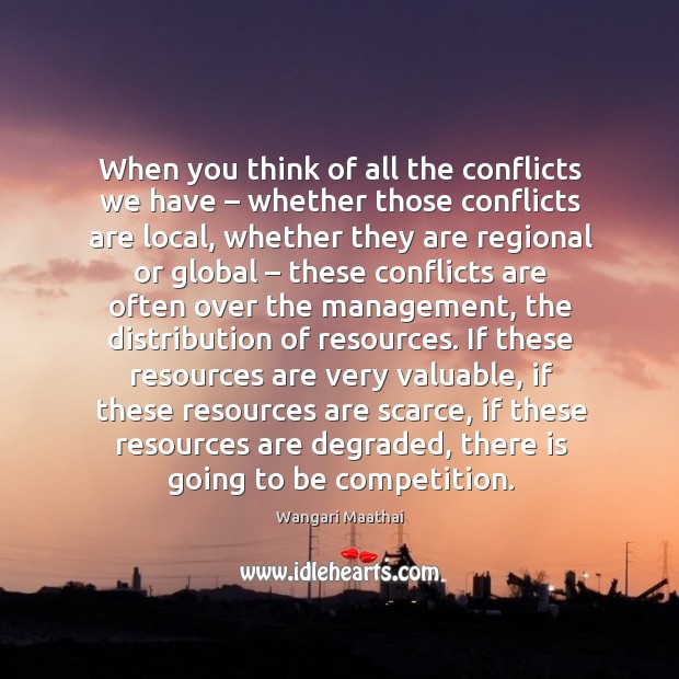 When you think of all the conflicts we have – whether those conflicts are local Wangari Maathai Picture Quote