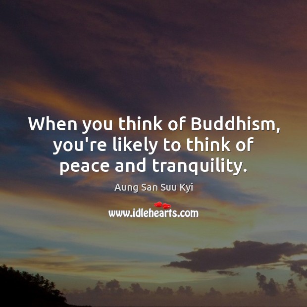 When you think of Buddhism, you’re likely to think of peace and tranquility. Aung San Suu Kyi Picture Quote