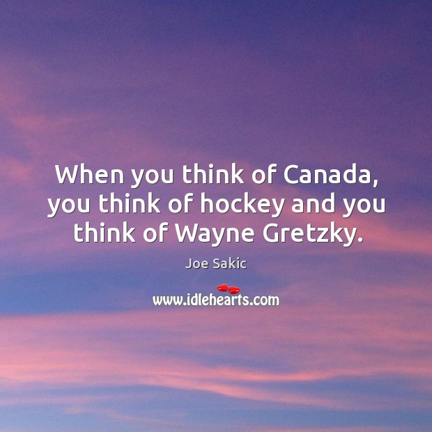 When you think of canada, you think of hockey and you think of wayne gretzky. Joe Sakic Picture Quote
