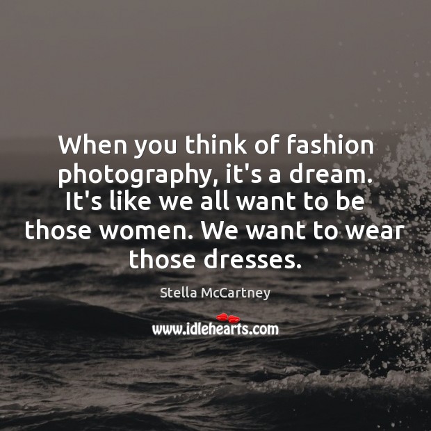 When you think of fashion photography, it’s a dream. It’s like we Stella McCartney Picture Quote