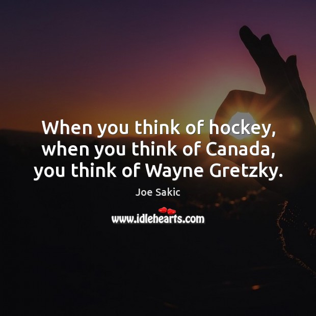 When you think of hockey, when you think of Canada, you think of Wayne Gretzky. Joe Sakic Picture Quote