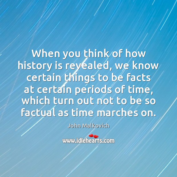 When you think of how history is revealed, we know certain things John Malkovich Picture Quote