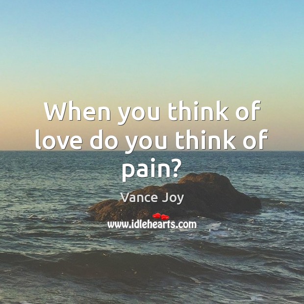 When you think of love do you think of pain? Vance Joy Picture Quote