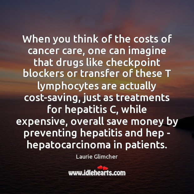 When you think of the costs of cancer care, one can imagine Laurie Glimcher Picture Quote