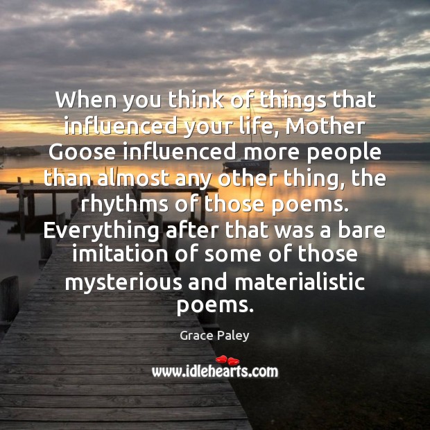 When you think of things that influenced your life, Mother Goose influenced Grace Paley Picture Quote