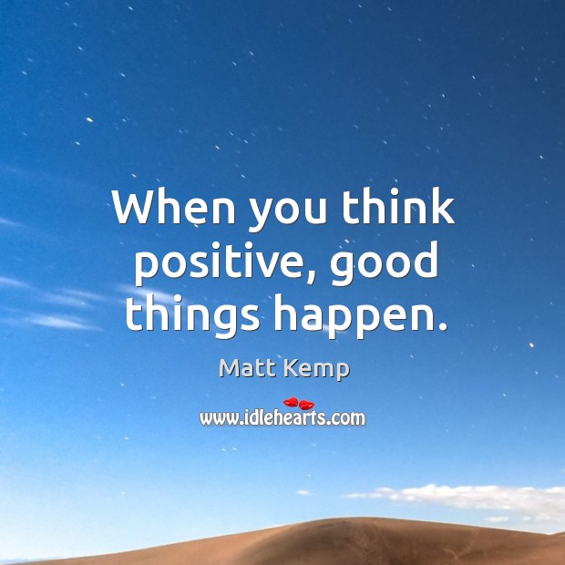 When you think positive, good things happen. Matt Kemp Picture Quote