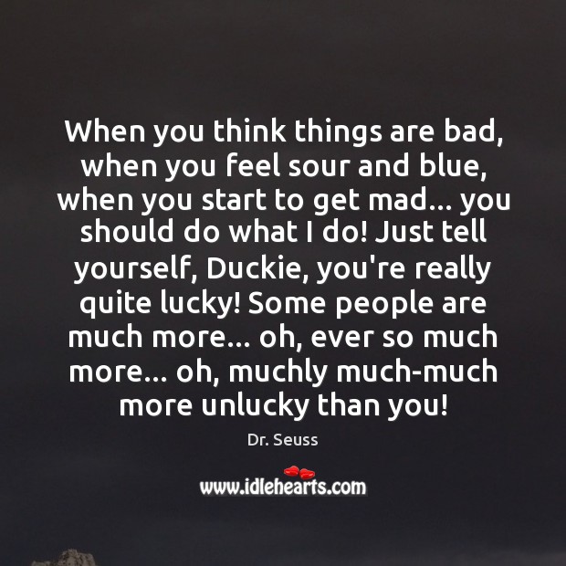 When you think things are bad, when you feel sour and blue, Dr. Seuss Picture Quote