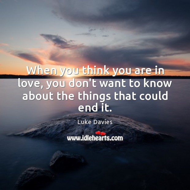 When you think you are in love, you don’t want to know about the things that could end it. Luke Davies Picture Quote