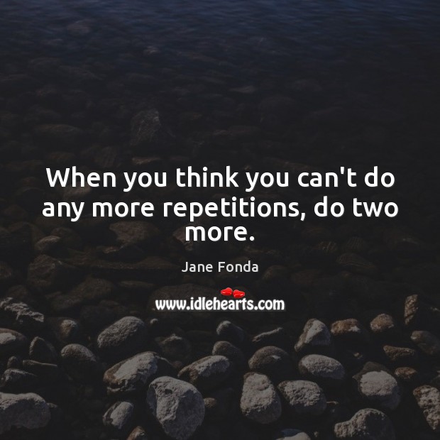 When you think you can’t do any more repetitions, do two more. Jane Fonda Picture Quote