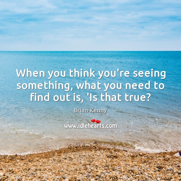 When you think you’re seeing something, what you need to find out is, ‘Is that true? Image