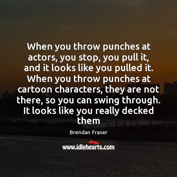 When you throw punches at actors, you stop, you pull it, and Brendan Fraser Picture Quote