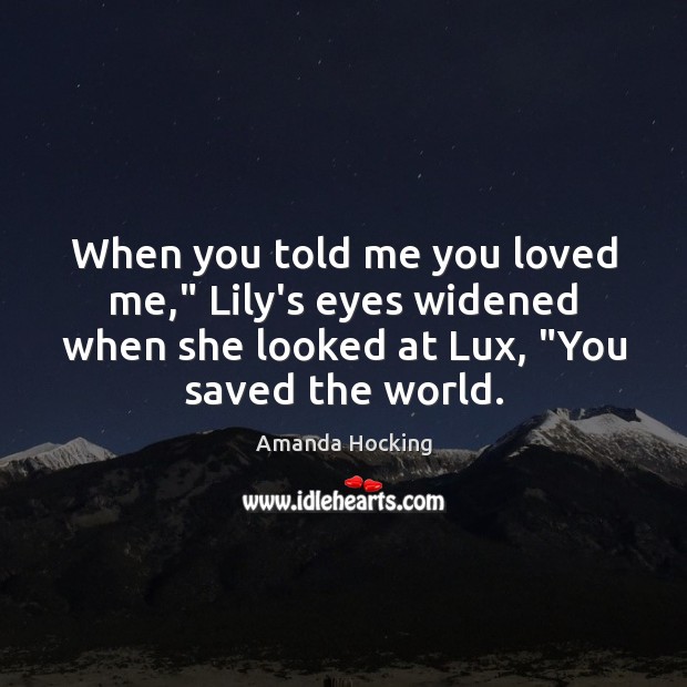 When you told me you loved me,” Lily’s eyes widened when she Amanda Hocking Picture Quote