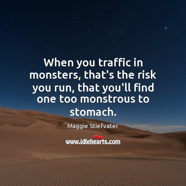 When you traffic in monsters, that’s the risk you run, that you’ll Maggie Stiefvater Picture Quote