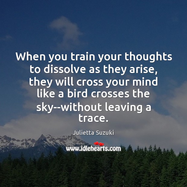 When you train your thoughts to dissolve as they arise, they will Julietta Suzuki Picture Quote