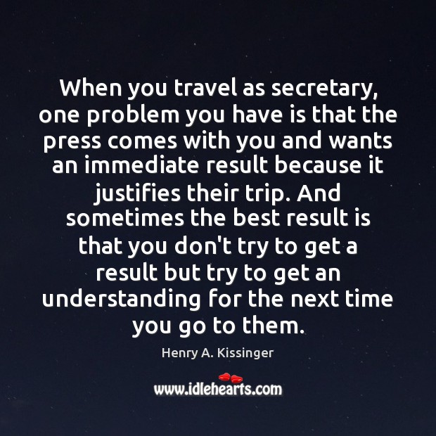 When you travel as secretary, one problem you have is that the Henry A. Kissinger Picture Quote