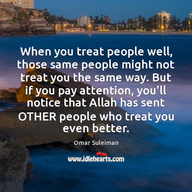 When you treat people well, those same people might not treat you Omar Suleiman Picture Quote