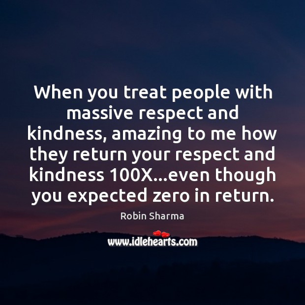 When you treat people with massive respect and kindness, amazing to me Robin Sharma Picture Quote