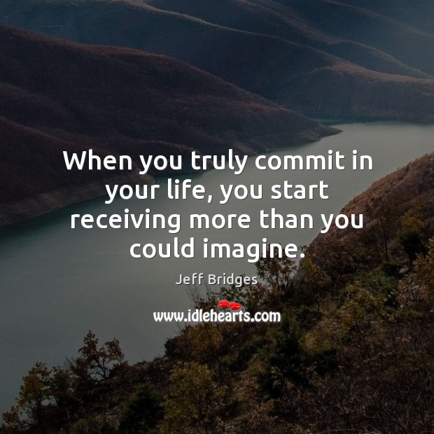 When you truly commit in your life, you start receiving more than you could imagine. Image