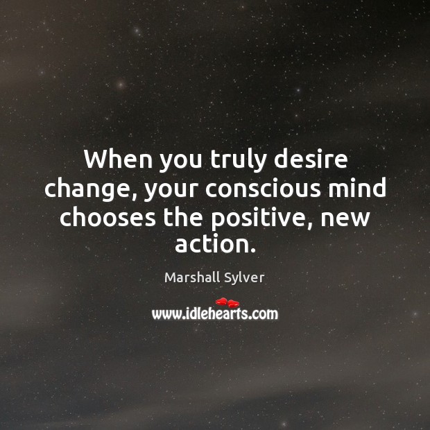When you truly desire change, your conscious mind chooses the positive, new action. Image