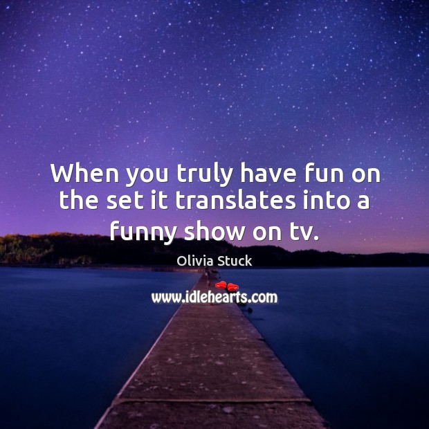 When you truly have fun on the set it translates into a funny show on tv. Olivia Stuck Picture Quote