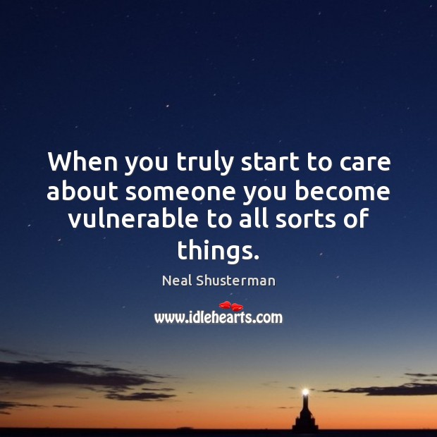When you truly start to care about someone you become vulnerable to all sorts of things. Neal Shusterman Picture Quote