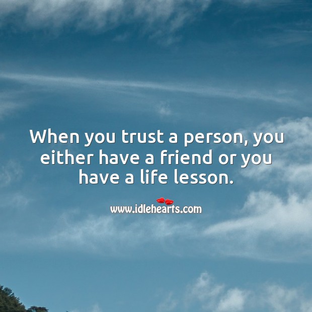 When you trust a person, you either have a friend or you have a life lesson. Trust Quotes Image