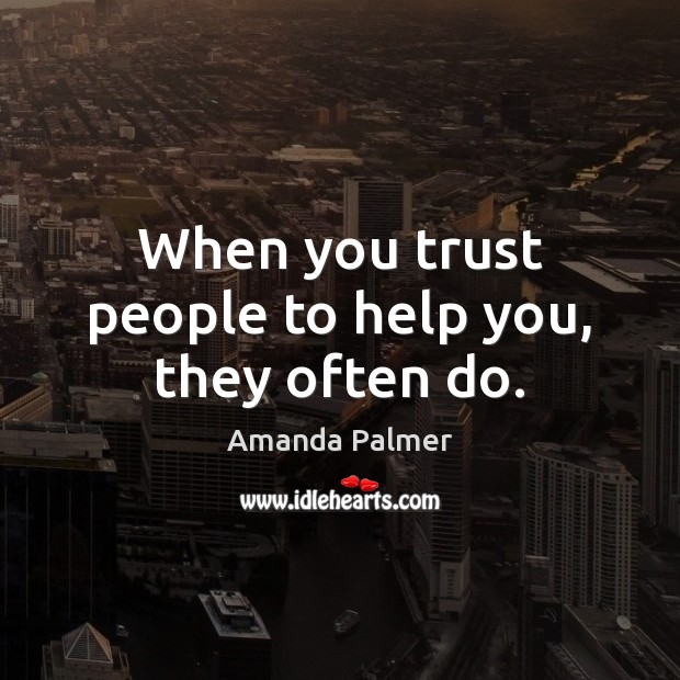 When you trust people to help you, they often do. Amanda Palmer Picture Quote