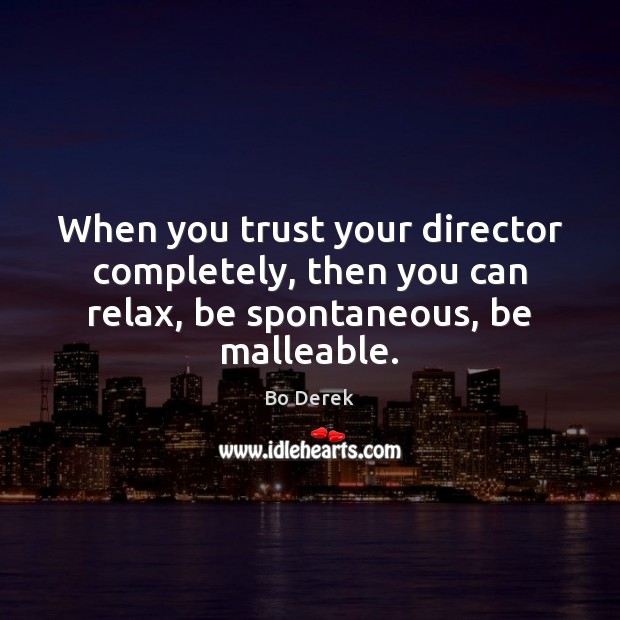 When you trust your director completely, then you can relax, be spontaneous, be malleable. Bo Derek Picture Quote