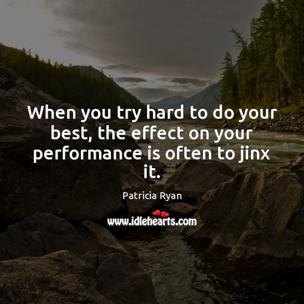 When you try hard to do your best, the effect on your performance is often to jinx it. Performance Quotes Image