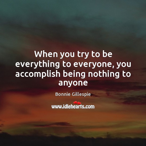 When you try to be everything to everyone, you accomplish being nothing to anyone Image