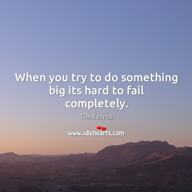 When you try to do something big its hard to fail completely. Tim Ferriss Picture Quote