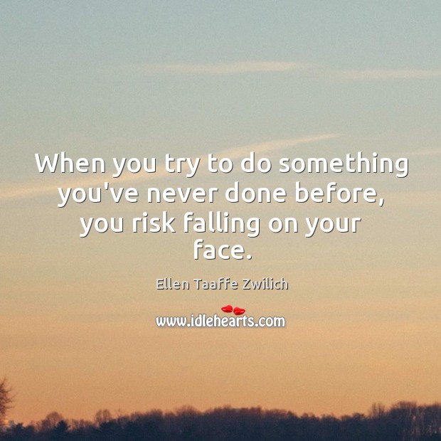 When you try to do something you’ve never done before, you risk falling on your face. Ellen Taaffe Zwilich Picture Quote