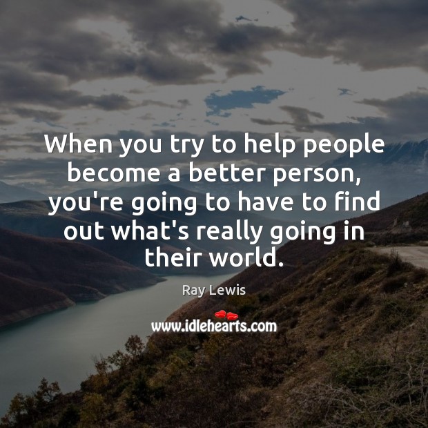 When you try to help people become a better person, you’re going Ray Lewis Picture Quote