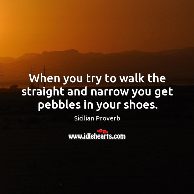 When you try to walk the straight and narrow you get pebbles in your shoes. Sicilian Proverbs Image