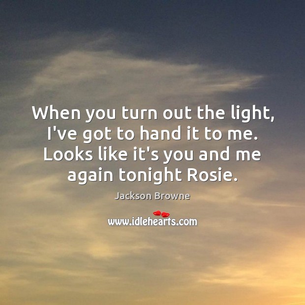 When you turn out the light, I’ve got to hand it to Jackson Browne Picture Quote