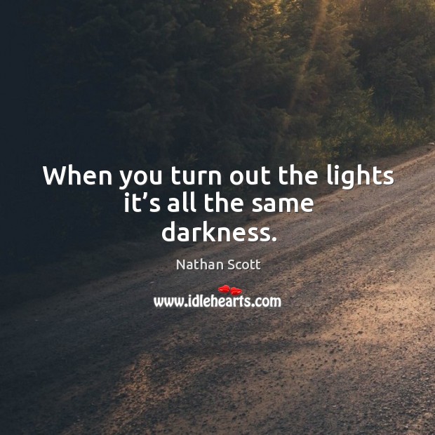 When you turn out the lights it’s all the same darkness. Nathan Scott Picture Quote