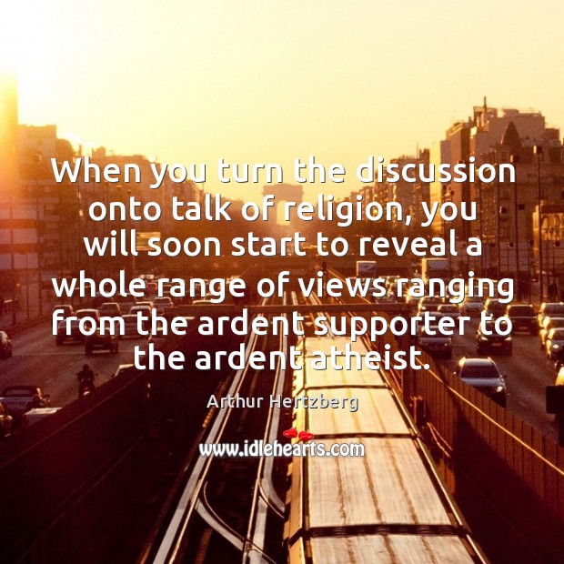 When you turn the discussion onto talk of religion, you will soon Arthur Hertzberg Picture Quote