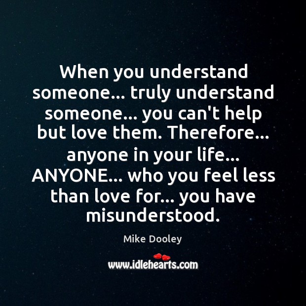 When you understand someone… truly understand someone… you can’t help but love Mike Dooley Picture Quote
