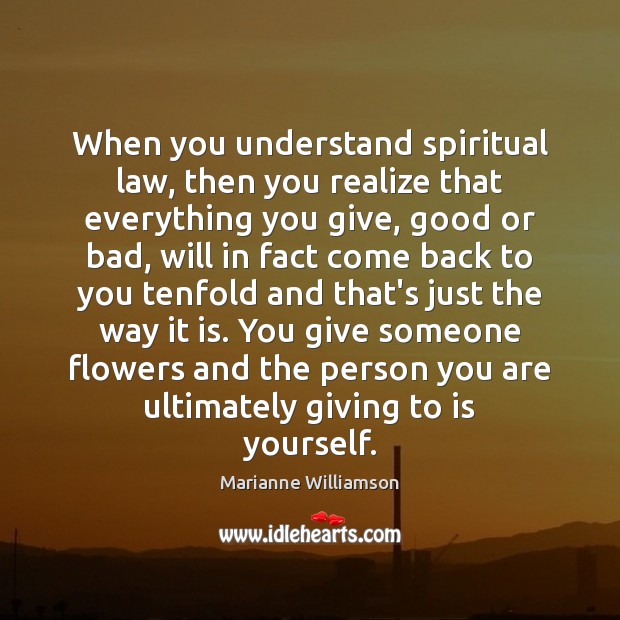 When you understand spiritual law, then you realize that everything you give, Marianne Williamson Picture Quote