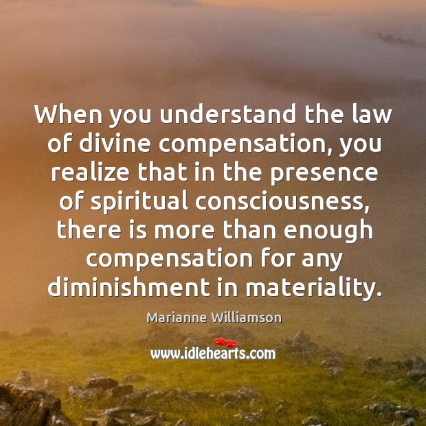 When you understand the law of divine compensation, you realize that in Marianne Williamson Picture Quote
