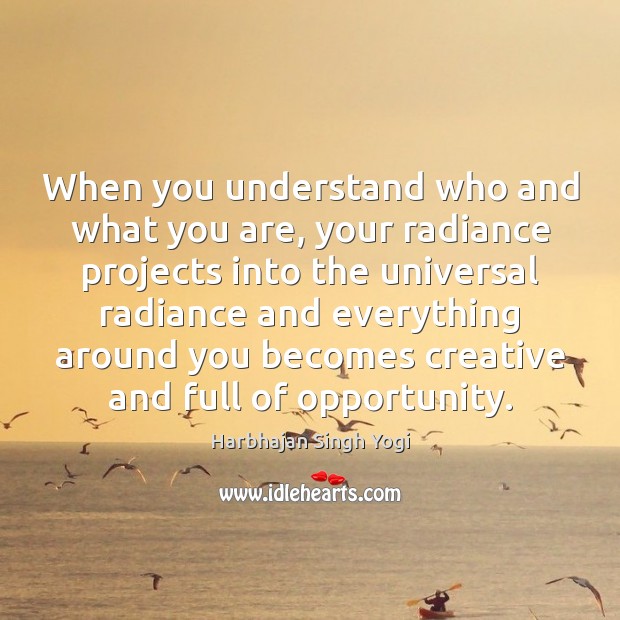 When you understand who and what you are, your radiance projects into Harbhajan Singh Yogi Picture Quote